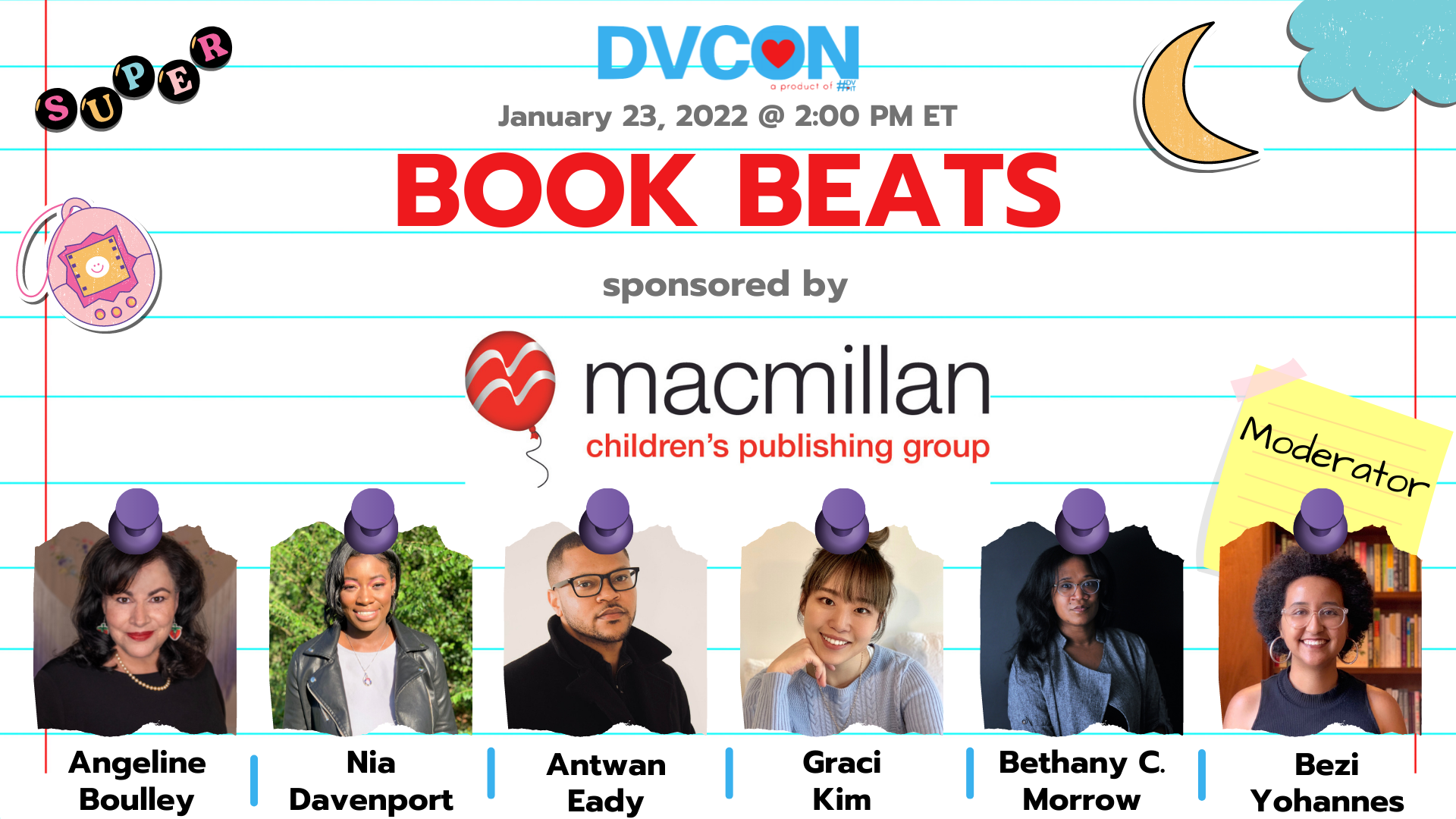 Book Beats.2:00pm-3:00pm - For some writers, the very structure of their novel or picture book can be the first obstacle to getting started. Our authors will discuss how they find and structure the right beats to their works, to produce a book that sings. Sponsored by Macmillan Children's Publishing GroupFeaturing: Angeline Boulley, Nia Davenport, Antwan Eady, Graci Kim, Bethany C. Morrow. Moderated by: Bezi Yohannes.